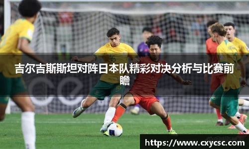 吉尔吉斯斯坦对阵日本队精彩对决分析与比赛前瞻