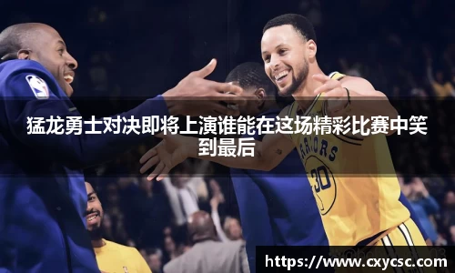 猛龙勇士对决即将上演谁能在这场精彩比赛中笑到最后