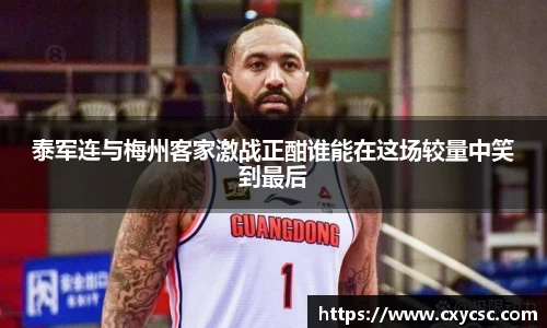泰军连与梅州客家激战正酣谁能在这场较量中笑到最后